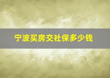 宁波买房交社保多少钱