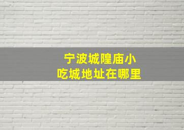 宁波城隍庙小吃城地址在哪里