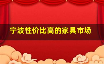 宁波性价比高的家具市场