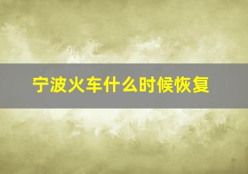 宁波火车什么时候恢复