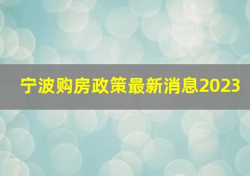 宁波购房政策最新消息2023