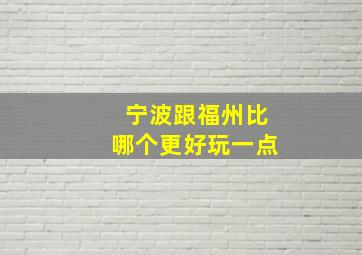 宁波跟福州比哪个更好玩一点