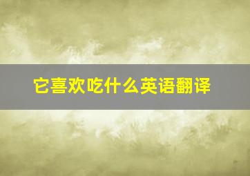 它喜欢吃什么英语翻译