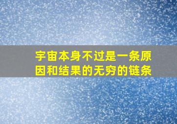 宇宙本身不过是一条原因和结果的无穷的链条