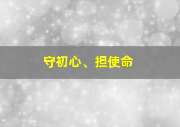 守初心、担使命