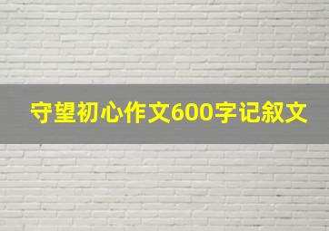 守望初心作文600字记叙文