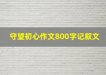 守望初心作文800字记叙文