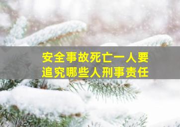 安全事故死亡一人要追究哪些人刑事责任