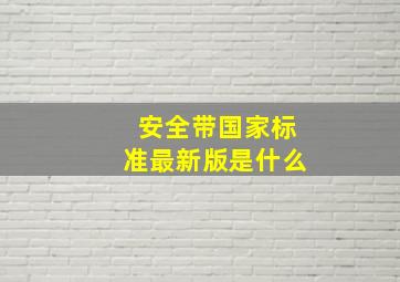 安全带国家标准最新版是什么