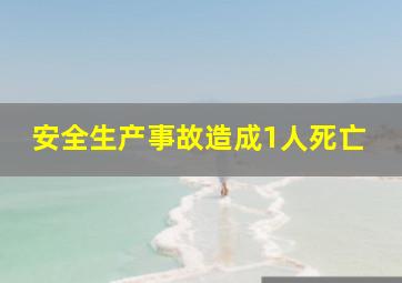 安全生产事故造成1人死亡