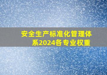 安全生产标准化管理体系2024各专业权重