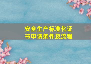 安全生产标准化证书申请条件及流程