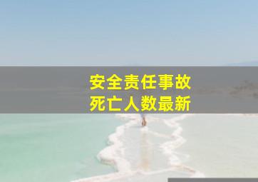 安全责任事故死亡人数最新