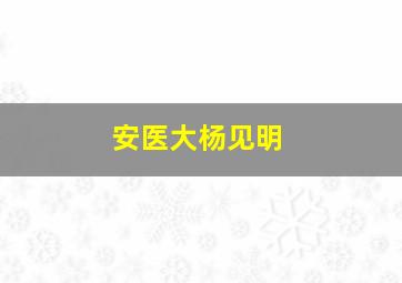 安医大杨见明