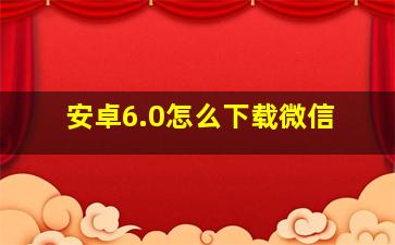 安卓6.0怎么下载微信