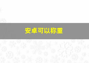 安卓可以称重