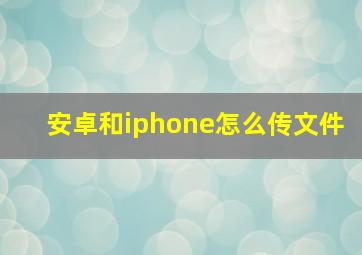 安卓和iphone怎么传文件