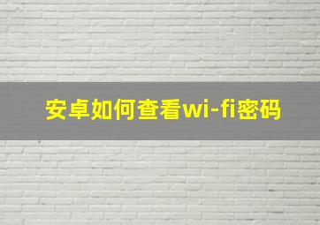 安卓如何查看wi-fi密码