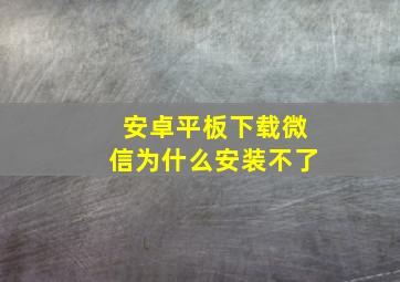 安卓平板下载微信为什么安装不了