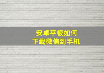 安卓平板如何下载微信到手机