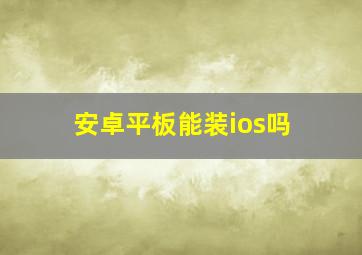 安卓平板能装ios吗