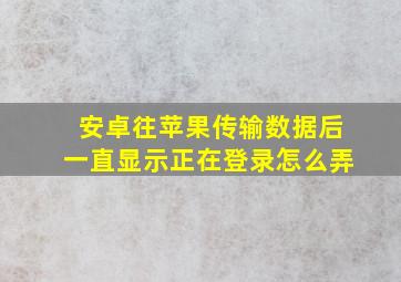 安卓往苹果传输数据后一直显示正在登录怎么弄