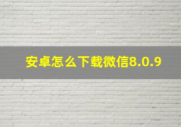 安卓怎么下载微信8.0.9