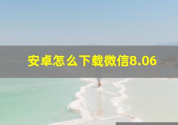 安卓怎么下载微信8.06