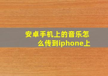 安卓手机上的音乐怎么传到iphone上