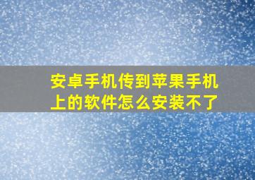 安卓手机传到苹果手机上的软件怎么安装不了