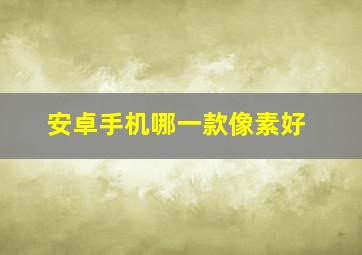 安卓手机哪一款像素好