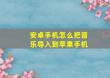 安卓手机怎么把音乐导入到苹果手机