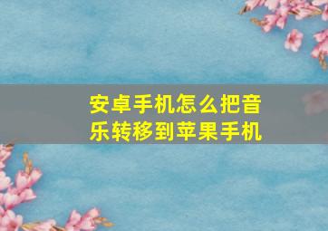 安卓手机怎么把音乐转移到苹果手机