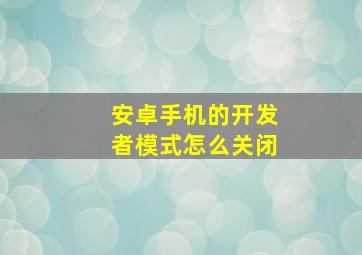 安卓手机的开发者模式怎么关闭