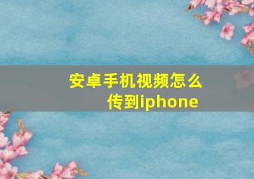 安卓手机视频怎么传到iphone