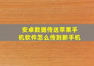 安卓数据传送苹果手机软件怎么传到新手机