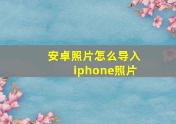 安卓照片怎么导入iphone照片