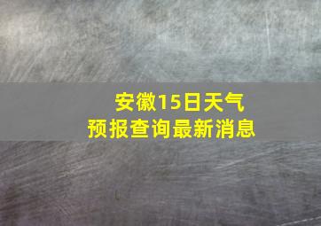 安徽15日天气预报查询最新消息