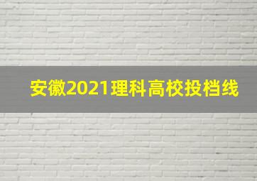 安徽2021理科高校投档线