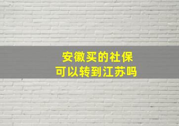 安徽买的社保可以转到江苏吗