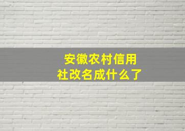 安徽农村信用社改名成什么了