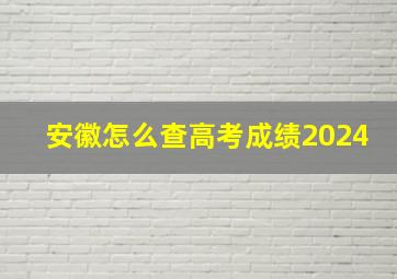 安徽怎么查高考成绩2024