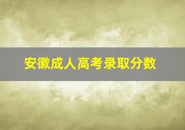 安徽成人高考录取分数