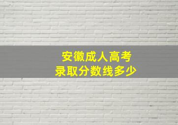 安徽成人高考录取分数线多少