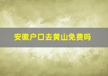 安徽户口去黄山免费吗