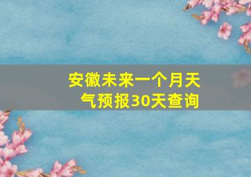 安徽未来一个月天气预报30天查询