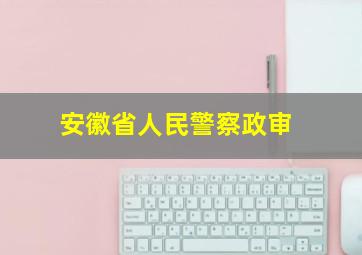 安徽省人民警察政审