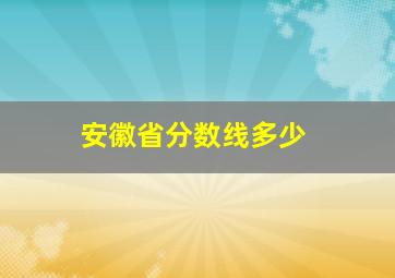 安徽省分数线多少