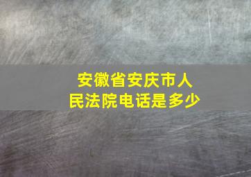 安徽省安庆市人民法院电话是多少