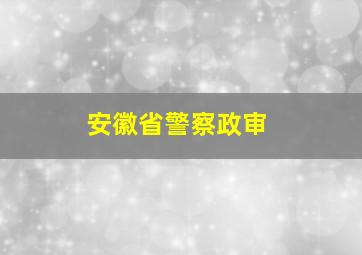 安徽省警察政审